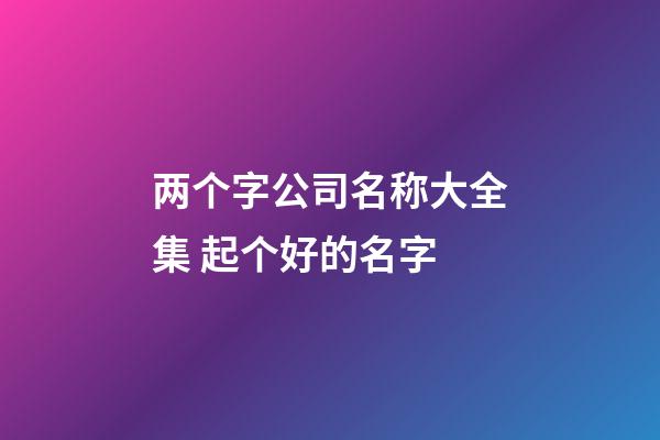 两个字公司名称大全集 起个好的名字-第1张-公司起名-玄机派